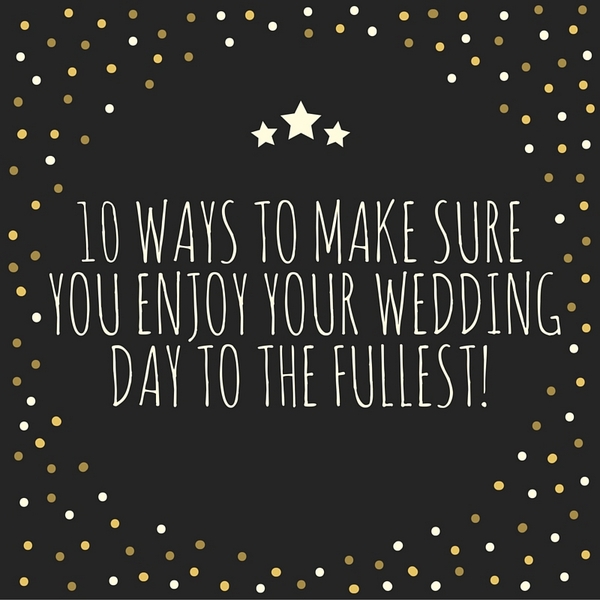 10 Ways To Make Sure You Enjoy Your Wedding Day To The Fullest ...